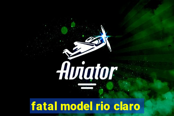 fatal model rio claro-sp